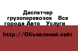 Диспетчер грузоперевозок - Все города Авто » Услуги   